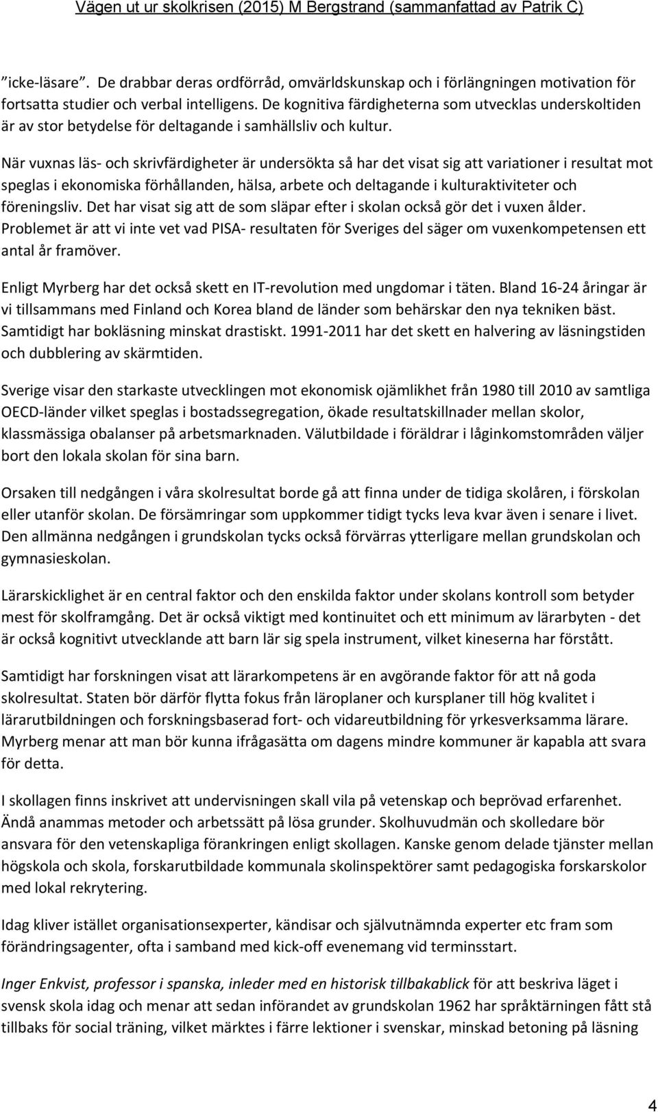 När vuxnas läs och skrivfärdigheter är undersökta så har det visat sig att variationer i resultat mot speglas i ekonomiska förhållanden, hälsa, arbete och deltagande i kulturaktiviteter och