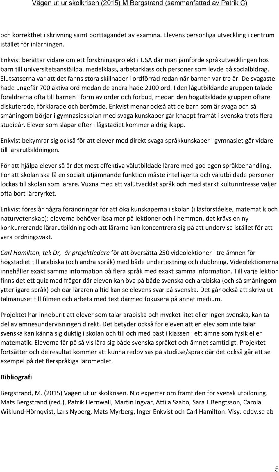 Slutsatserna var att det fanns stora skillnader i ordförråd redan när barnen var tre år. De svagaste hade ungefär 700 aktiva ord medan de andra hade 2100 ord.