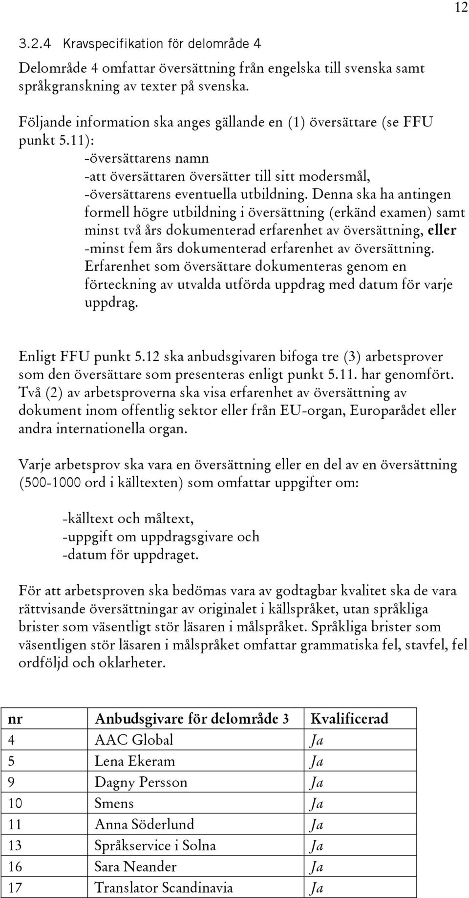 Denna ska ha antingen formell högre utbildning i översättning (erkänd examen) samt minst två års dokumenterad erfarenhet av översättning, eller -minst fem års dokumenterad erfarenhet av översättning.