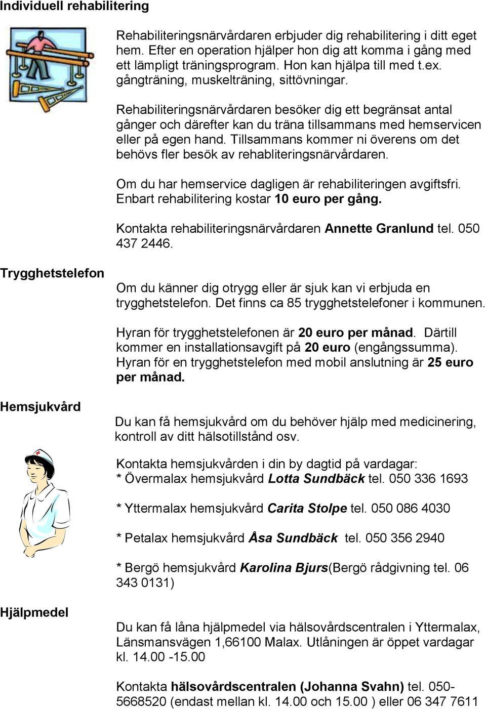 Rehabiliteringsnärvårdaren besöker dig ett begränsat antal gånger och därefter kan du träna tillsammans med hemservicen eller på egen hand.