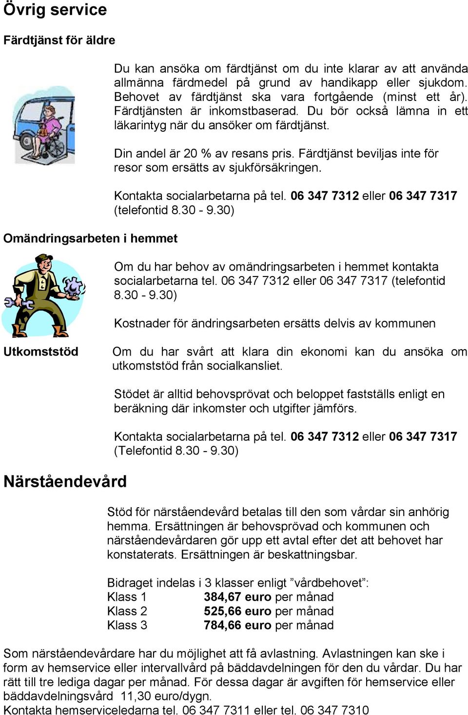 Färdtjänst beviljas inte för resor som ersätts av sjukförsäkringen. Kontakta socialarbetarna på tel. 06 347 7312 eller 06 347 7317 (telefontid 8.30-9.