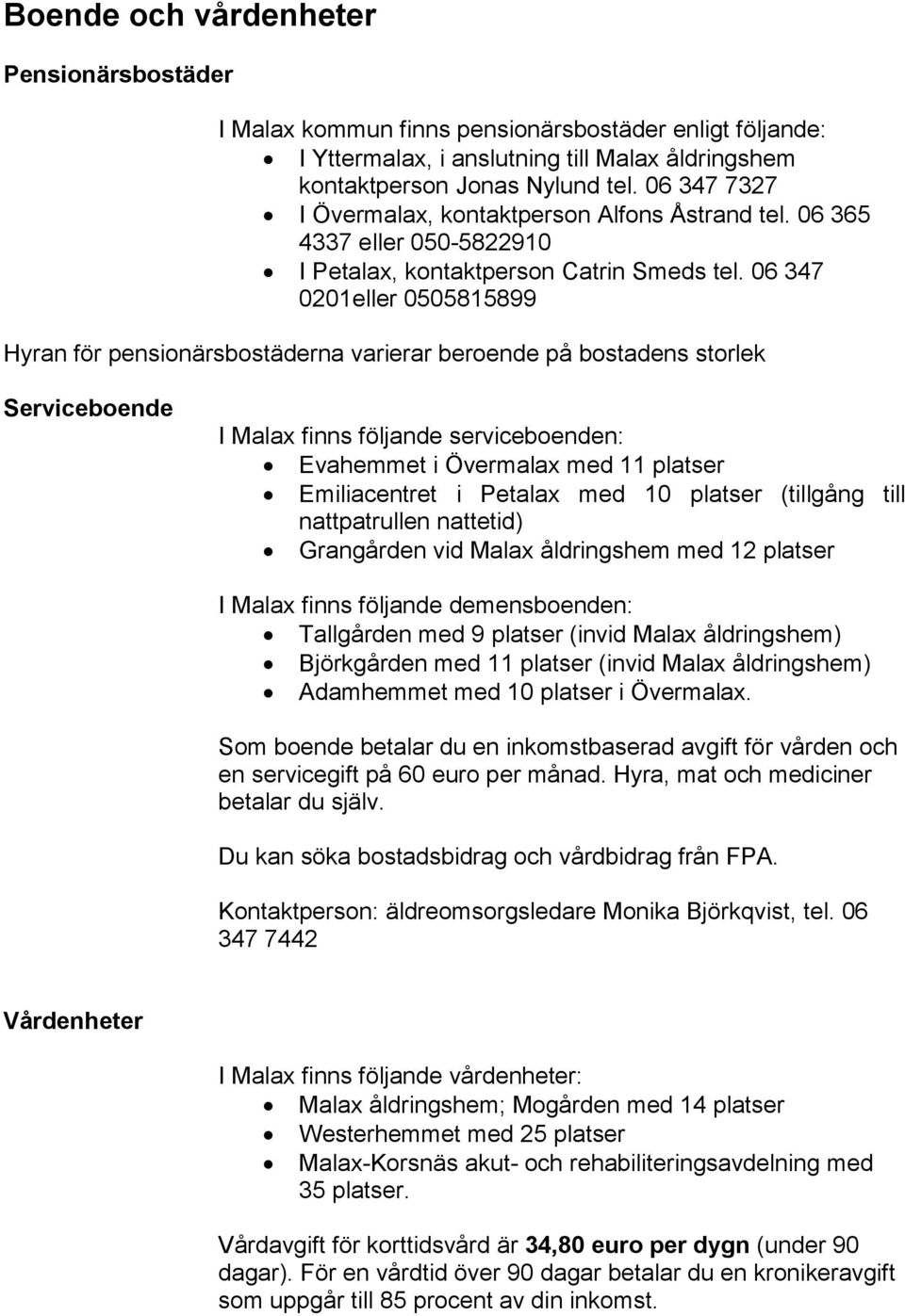 06 347 0201eller 0505815899 Hyran för pensionärsbostäderna varierar beroende på bostadens storlek Serviceboende I Malax finns följande serviceboenden: Evahemmet i Övermalax med 11 platser