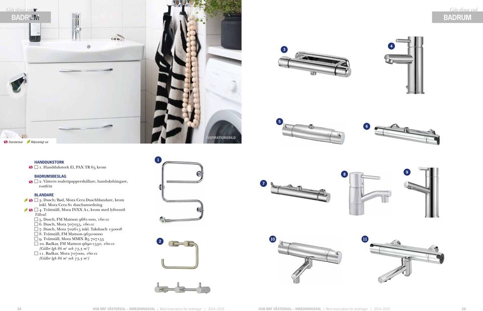Dusch, Mora 702615 inkl. Takdusch 130008 8. Tvättställ, FM Mattson 9650-0000 9. Tvättställ, Mora MMIX B5 707155 10. Badkar, FM Mattson 9690-1530, 160 cc [Gäller lgh 86 m 2 och 73,5 m 2 ] 11.