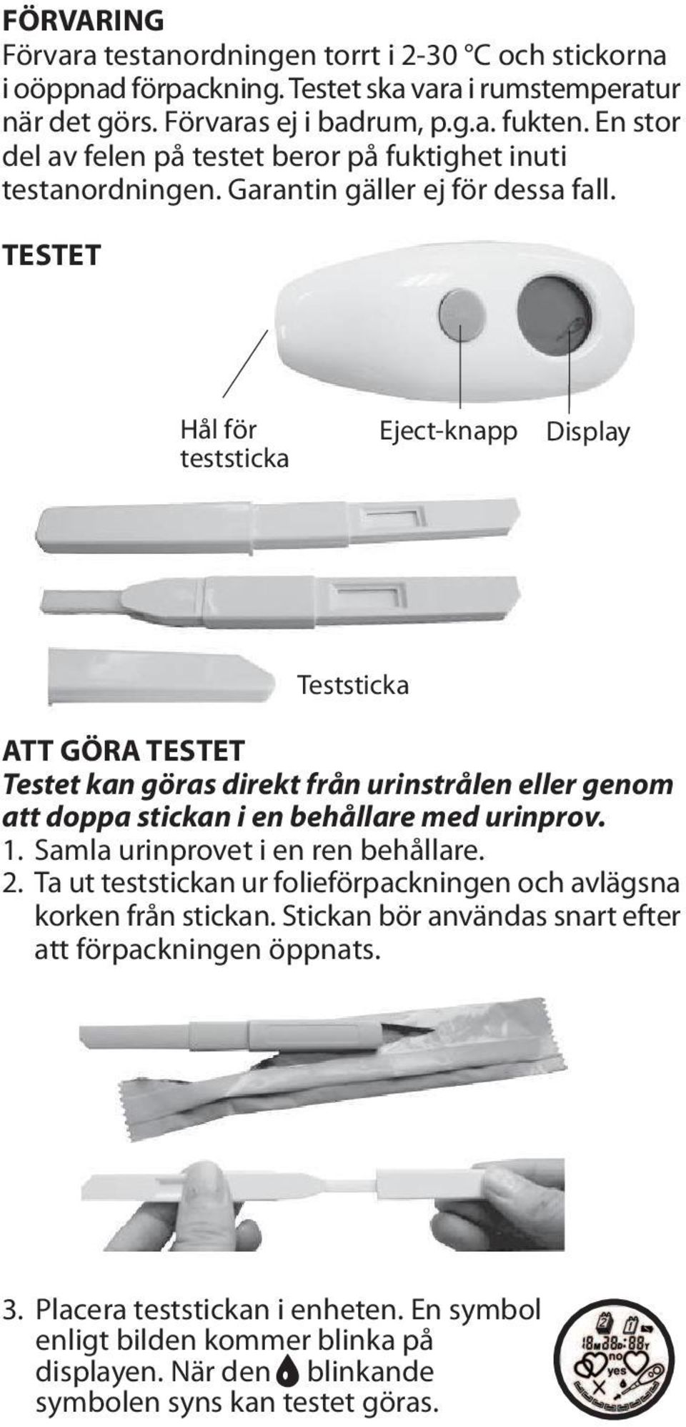 TESTET Hål för teststicka Eject-knapp Display Teststicka ATT GÖRA TESTET Testet kan göras direkt från urinstrålen eller genom att doppa stickan i en behållare med urinprov. 1.