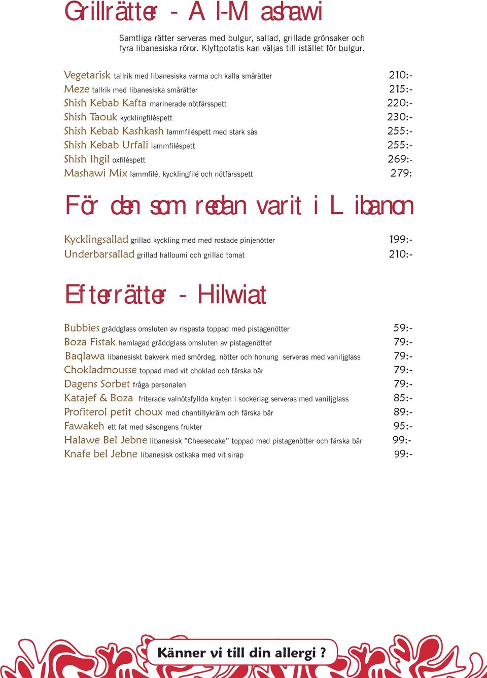 Shish Kebab Kashkash lammfiléspett med stark sås 255:- Shish Kebab Urfali lammfiléspett 255:- Shish Ihgil oxfiléspett 269:- Mashawi Mix lammfilé, kycklingfilé och nötfärsspett 279: För den som redan