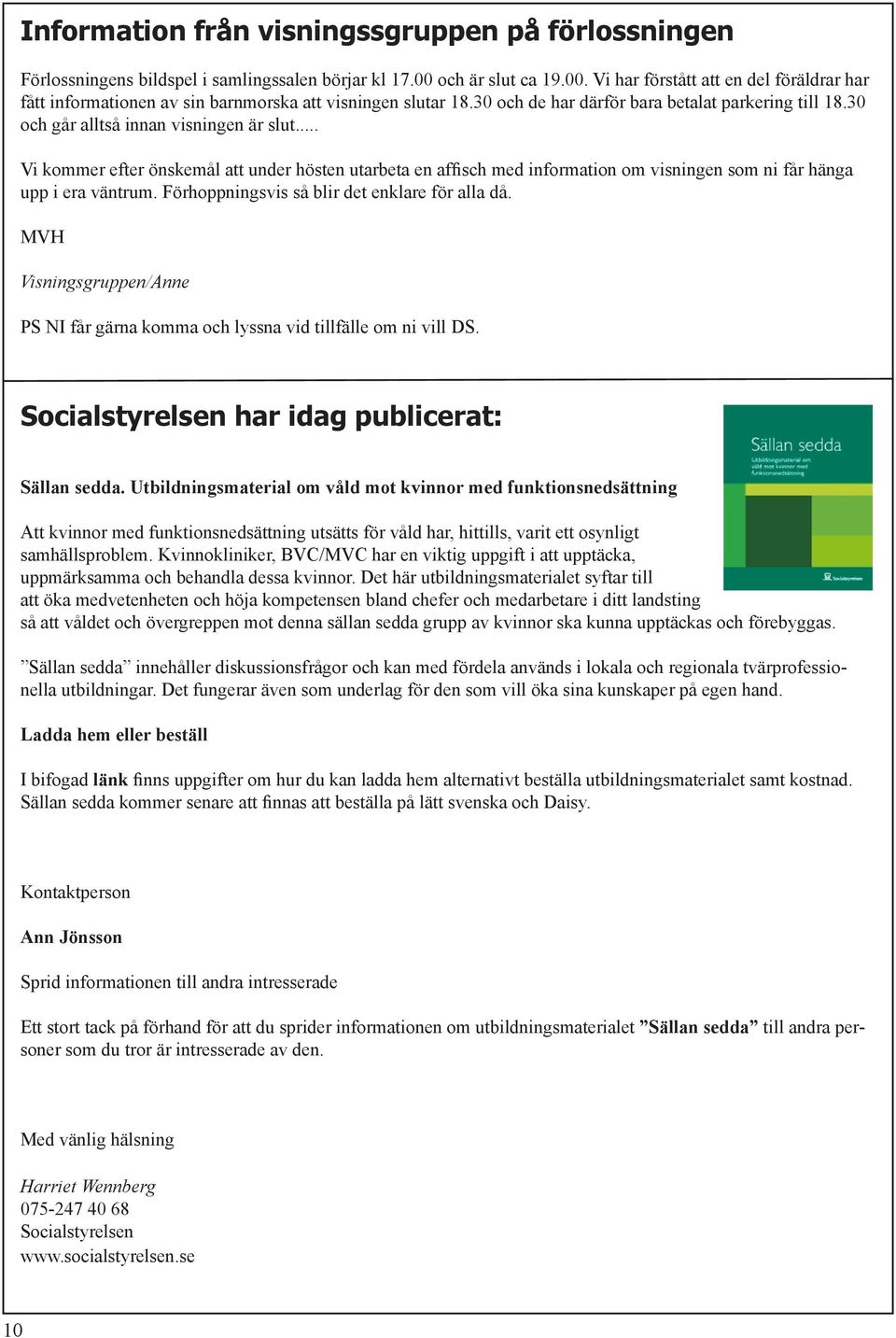 30 och går alltså innan visningen är slut... Vi kommer efter önskemål att under hösten utarbeta en affisch med information om visningen som ni får hänga upp i era väntrum.