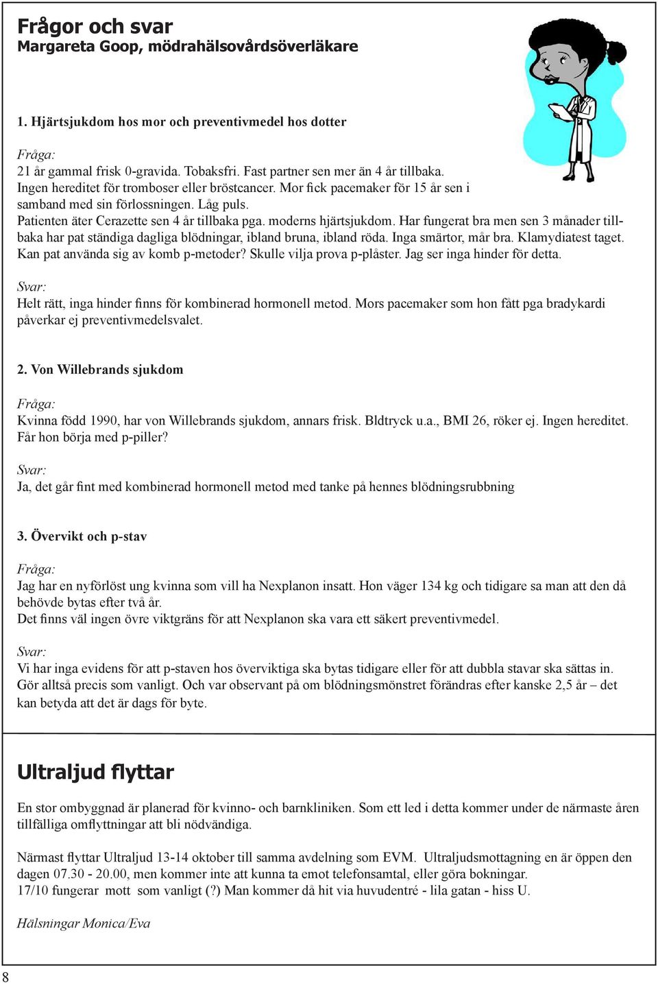 Har fungerat bra men sen 3 månader tillbaka har pat ständiga dagliga blödningar, ibland bruna, ibland röda. Inga smärtor, mår bra. Klamydiatest taget. Kan pat använda sig av komb p-metoder?