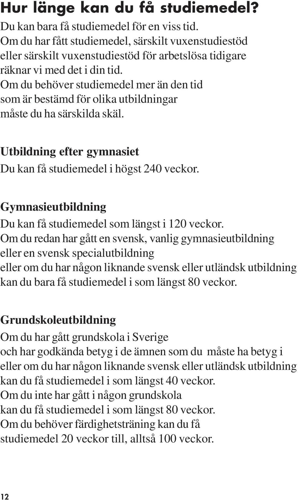 Om du behöver studiemedel mer än den tid som är bestämd för olika utbildningar måste du ha särskilda skäl. Utbildning efter gymnasiet Du kan få studiemedel i högst 240 veckor.