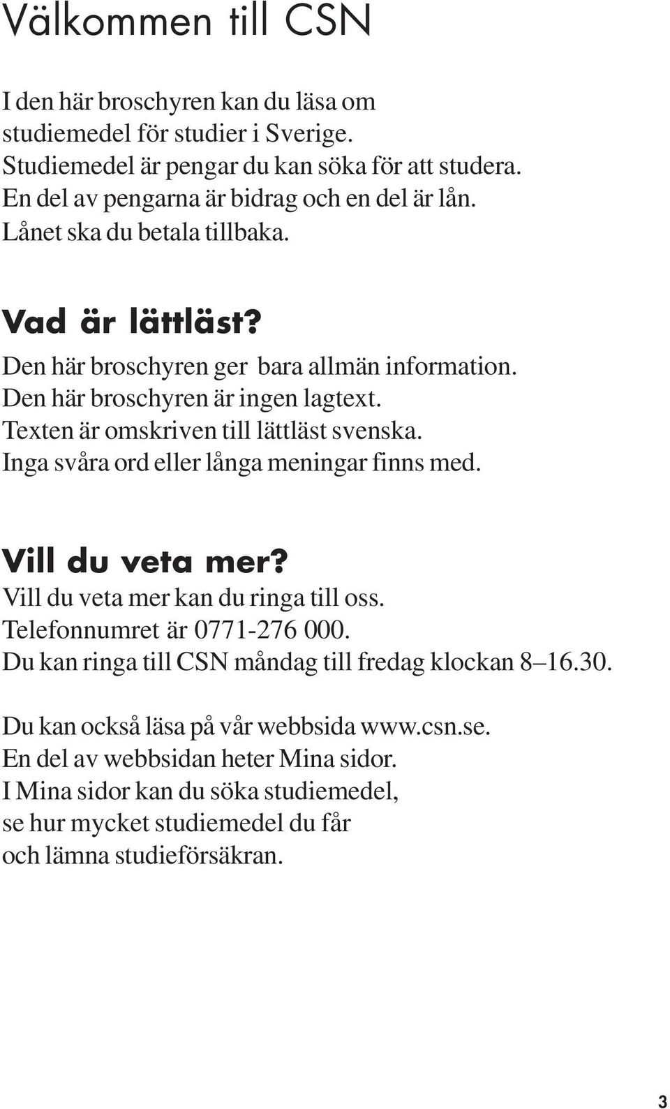 Texten är omskriven till lättläst svenska. Inga svåra ord eller långa meningar finns med. Vill du veta mer? Vill du veta mer kan du ringa till oss. Telefonnumret är 0771-276 000.