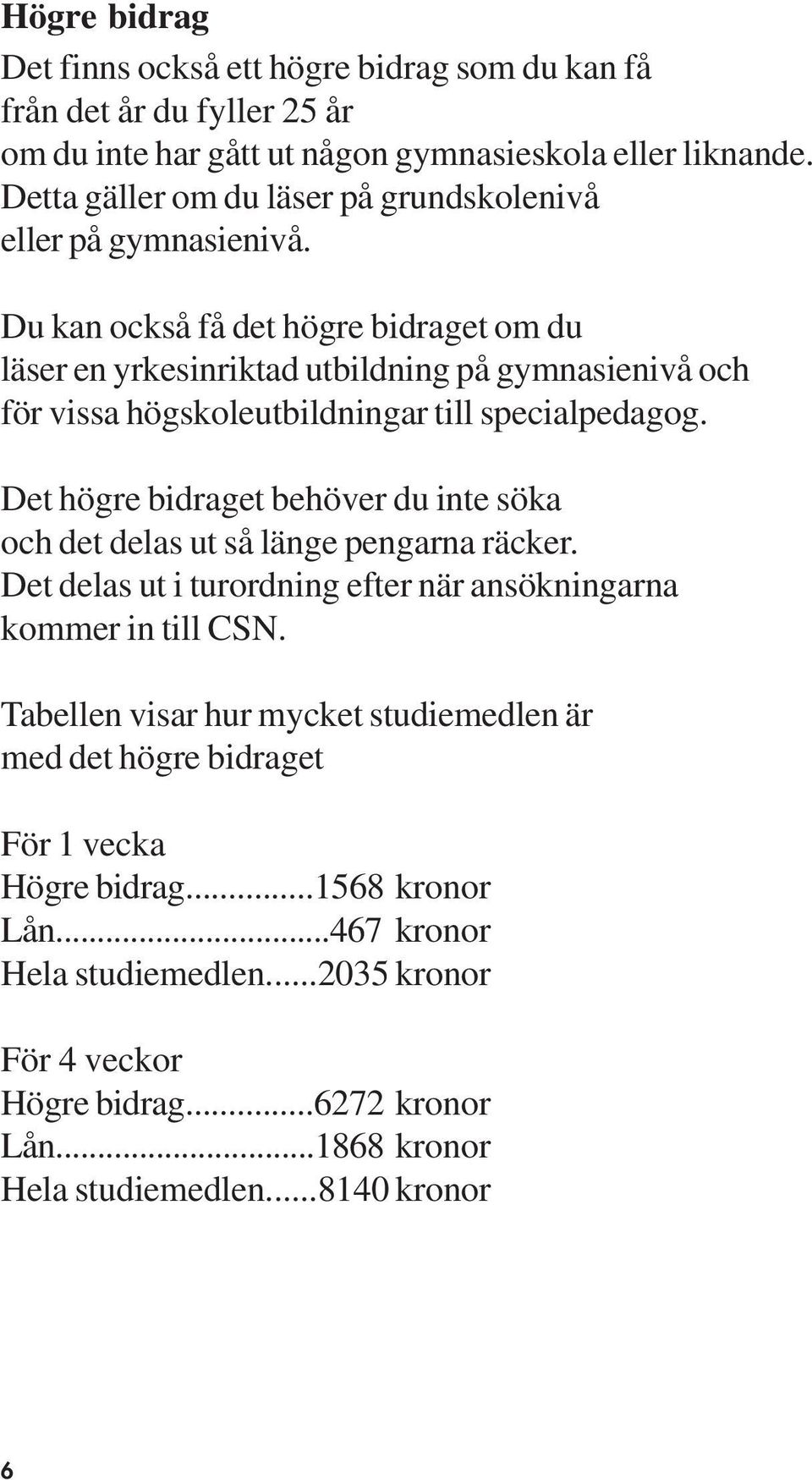 Du kan också få det högre bidraget om du läser en yrkesinriktad utbildning på gymnasienivå och för vissa högskoleutbildningar till specialpedagog.