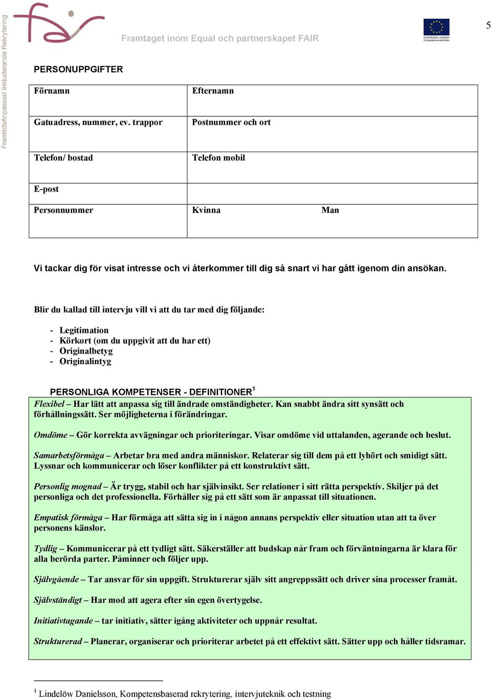 Blir du kallad till intervju vill vi att du tar med dig följande: - Legitimation - Körkort (om du uppgivit att du har ett) - Originalbetyg - Originalintyg PERSONLIGA KOMPETENSER - DEFINITIONER 1