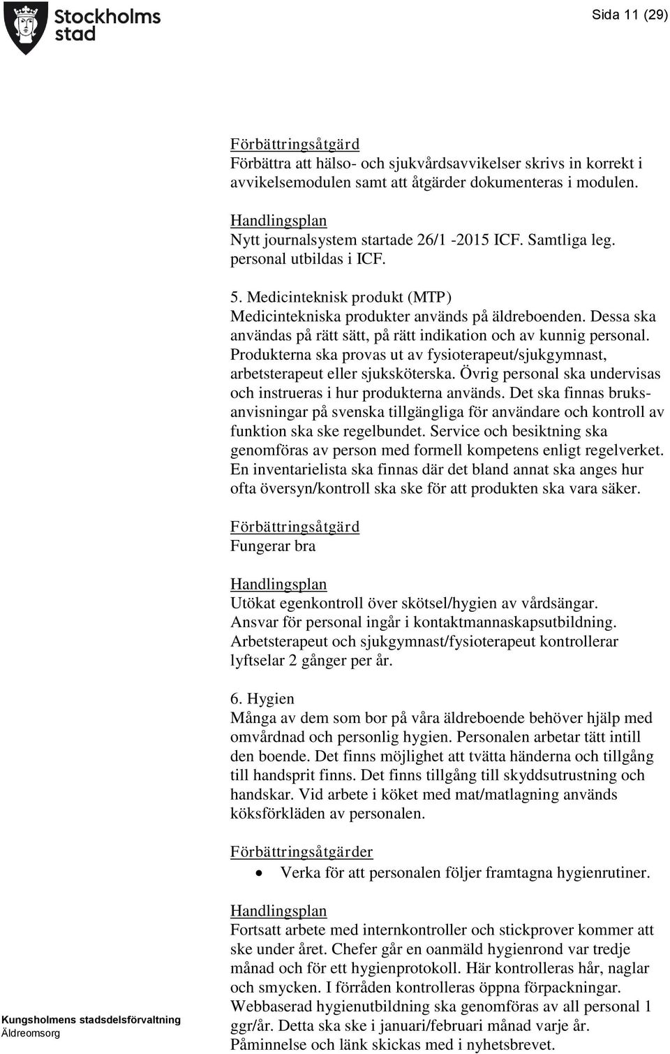 Produkterna ska provas ut av fysioterapeut/sjukgymnast, arbetsterapeut eller sjuksköterska. Övrig personal ska undervisas och instrueras i hur produkterna används.