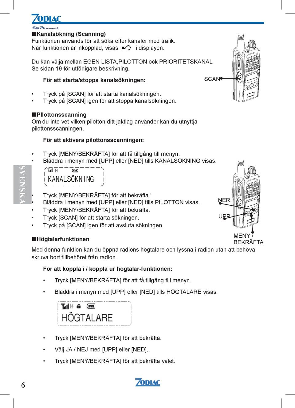 Tryck på [SCAN] igen för att stoppa kanalsökningen. PIlottonsscanning Om du inte vet vilken pilotton ditt jaktlag använder kan du utnyttja pilottonsscanningen.