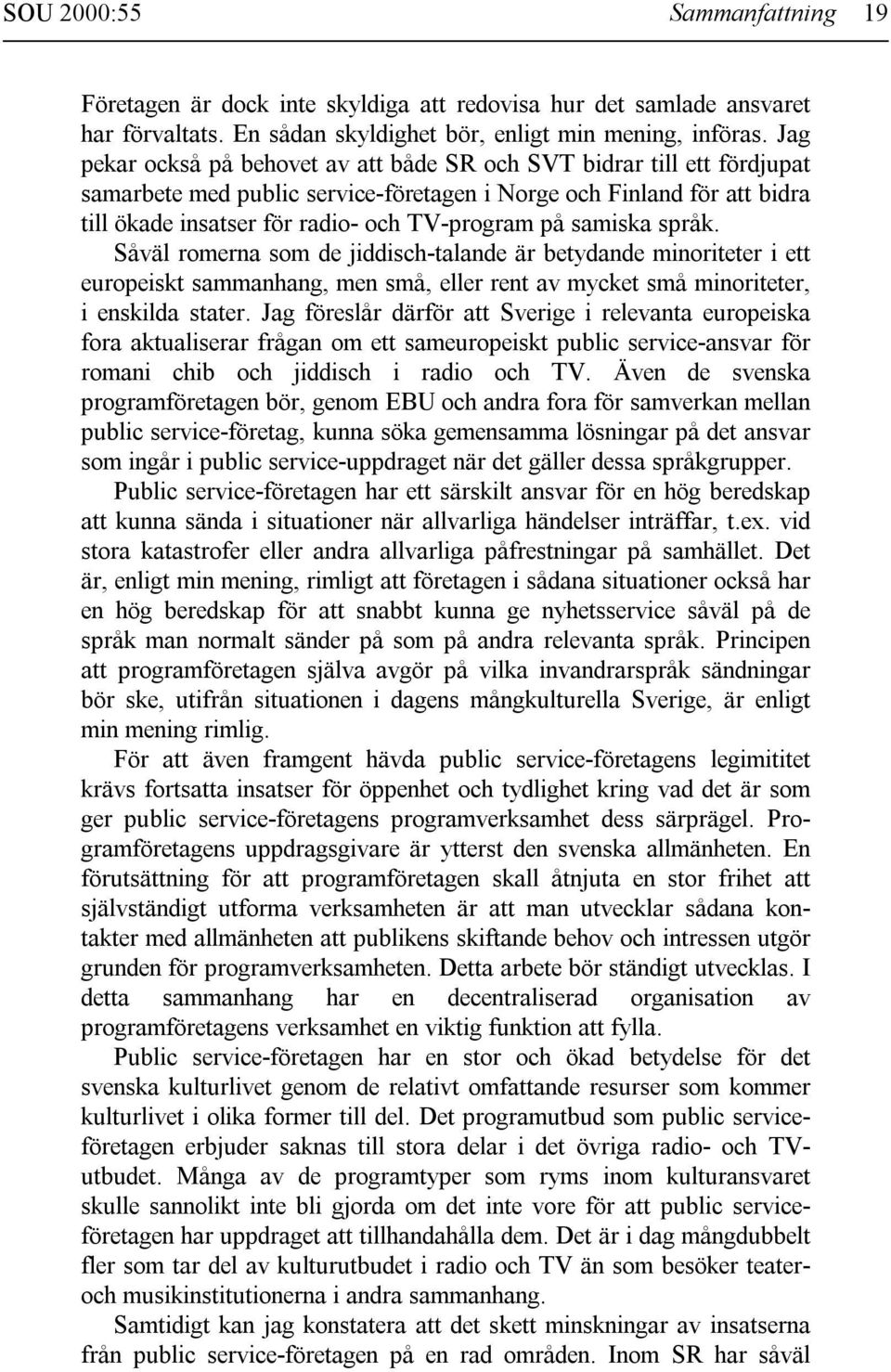 samiska språk. Såväl romerna som de jiddisch-talande är betydande minoriteter i ett europeiskt sammanhang, men små, eller rent av mycket små minoriteter, i enskilda stater.