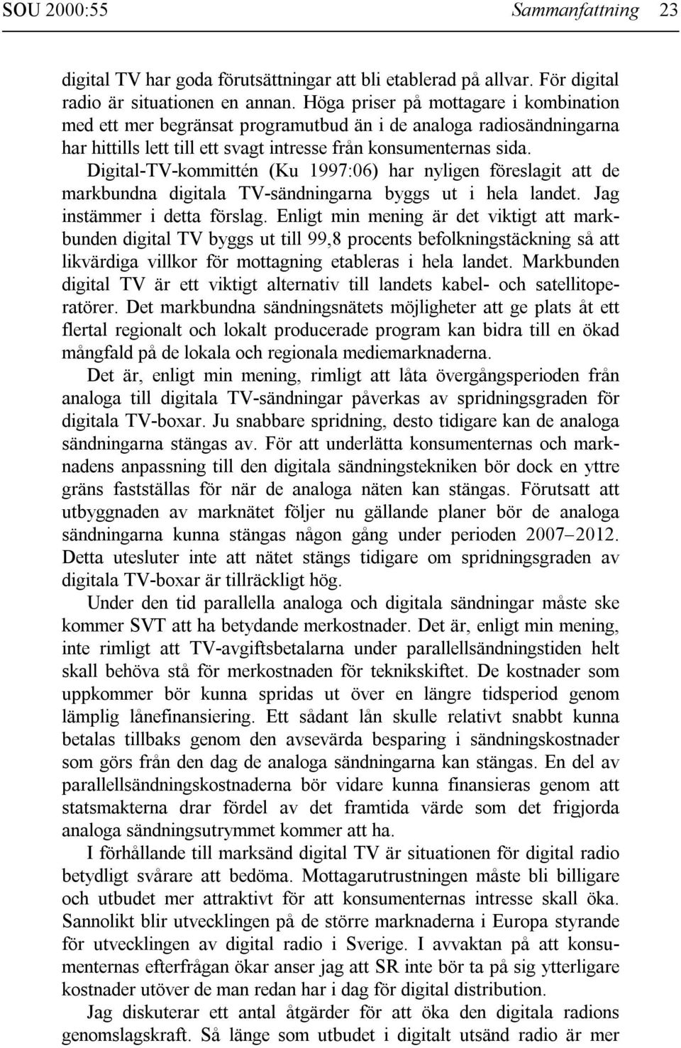 Digital-TV-kommittén (Ku 1997:06) har nyligen föreslagit att de markbundna digitala TV-sändningarna byggs ut i hela landet. Jag instämmer i detta förslag.