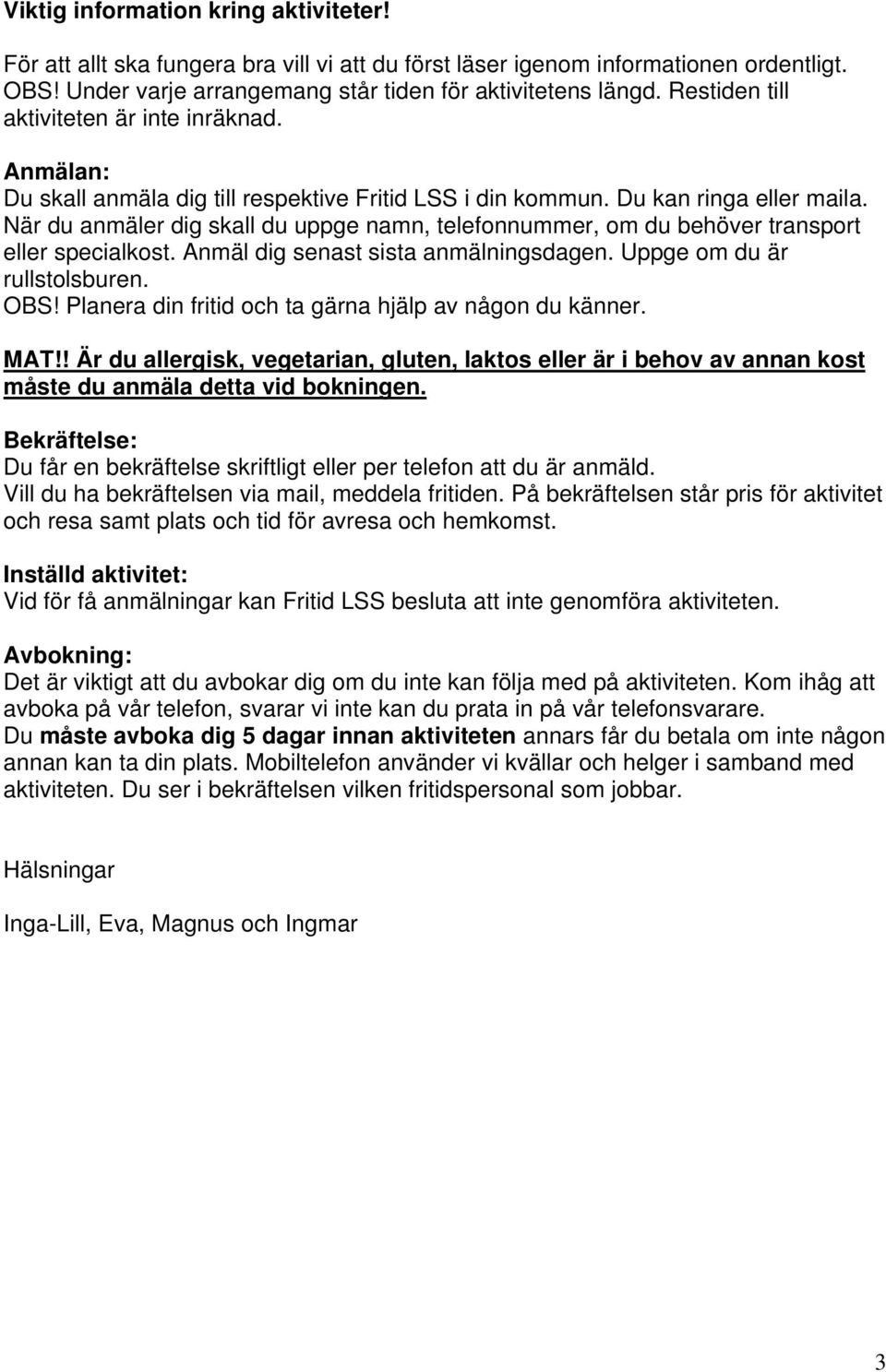 När du anmäler dig skall du uppge namn, telefonnummer, om du behöver transport eller specialkost. Anmäl dig senast sista anmälningsdagen. Uppge om du är rullstolsburen. OBS!