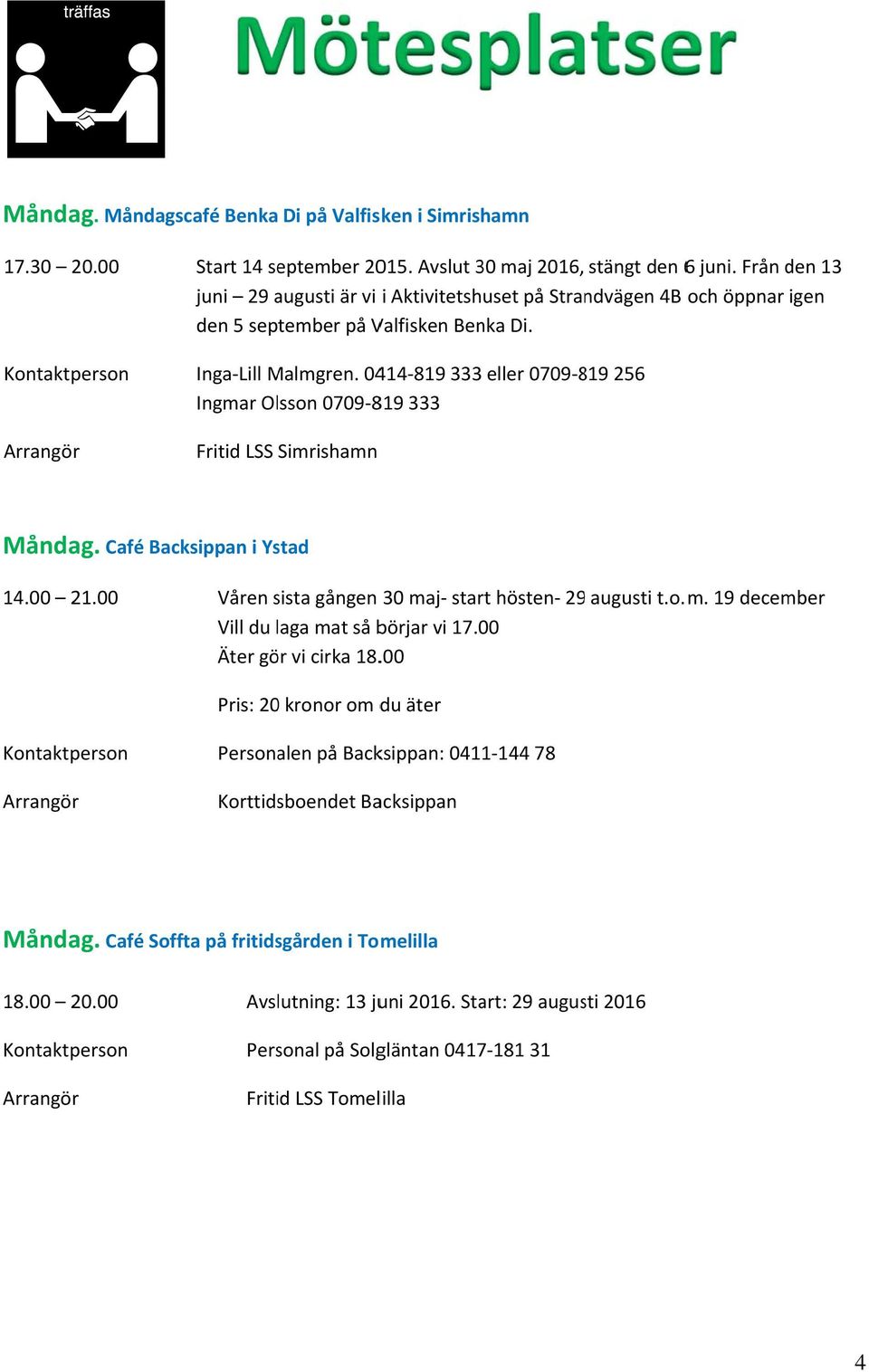 0414 819 333 eller 0709 819 256 Ingmar Olsson 0709 819 333 Fritid LSS Simrishamn Månda ag. Café Backsippan i Ystad 14.00 21.00 Våren sista s gången 30 ma