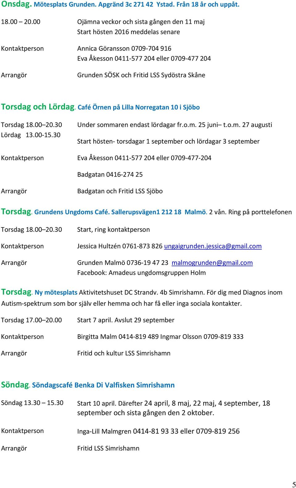 Sydöstra Skåne Torsdag och Lördag. Café Örnen på Lilla Norregatan 10 i Sjöbo Torsdag 18.00 20.30 Lördag 13.00 15.30 Under somm