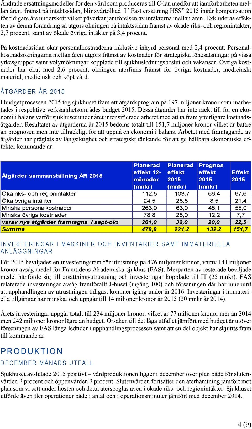 Exkluderas effekten av denna förändring så utgörs ökningen på intäktssidan främst av ökade riks- och regionintäkter, 3,7 procent, samt av ökade övriga intäkter på 3,4 procent.