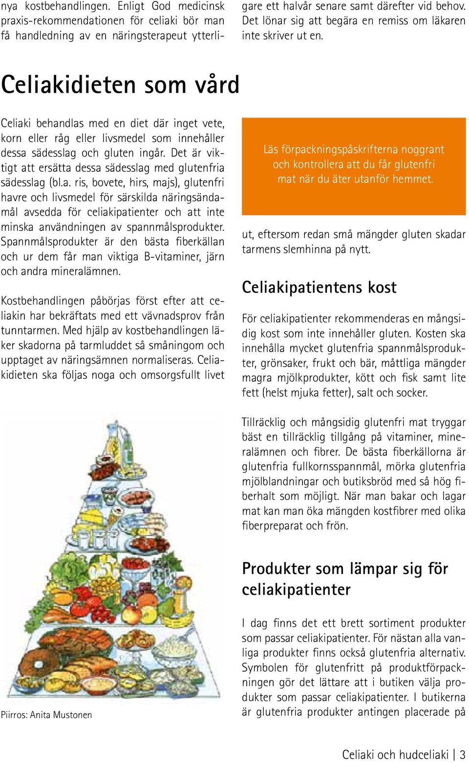 Celiakidieten som vård Celiaki behandlas med en diet där inget vete, korn eller råg eller livsmedel som innehåller dessa sädesslag och gluten ingår.