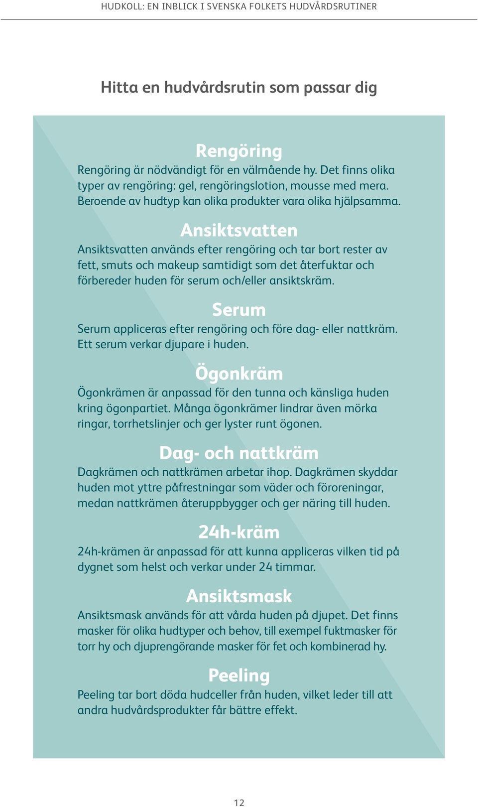 Ansiktsvatten Ansiktsvatten används efter rengöring och tar bort rester av fett, smuts och makeup samtidigt som det återfuktar och förbereder huden för serum och/eller ansiktskräm.