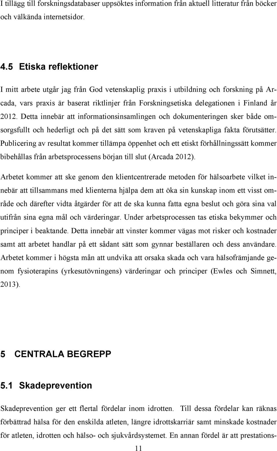 Detta innebär att informationsinsamlingen och dokumenteringen sker både omsorgsfullt och hederligt och på det sätt som kraven på vetenskapliga fakta förutsätter.