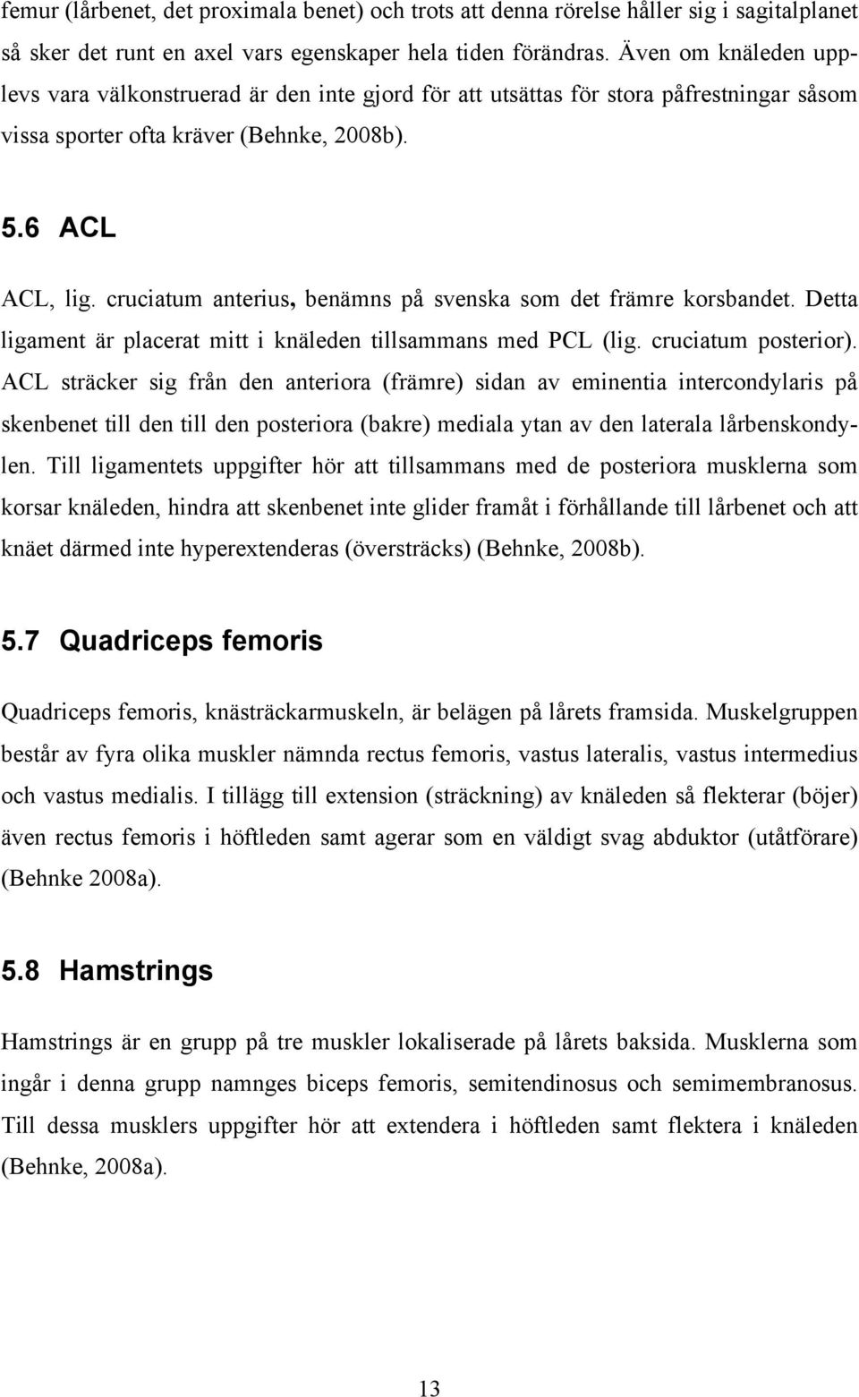 cruciatum anterius, benämns på svenska som det främre korsbandet. Detta ligament är placerat mitt i knäleden tillsammans med PCL (lig. cruciatum posterior).