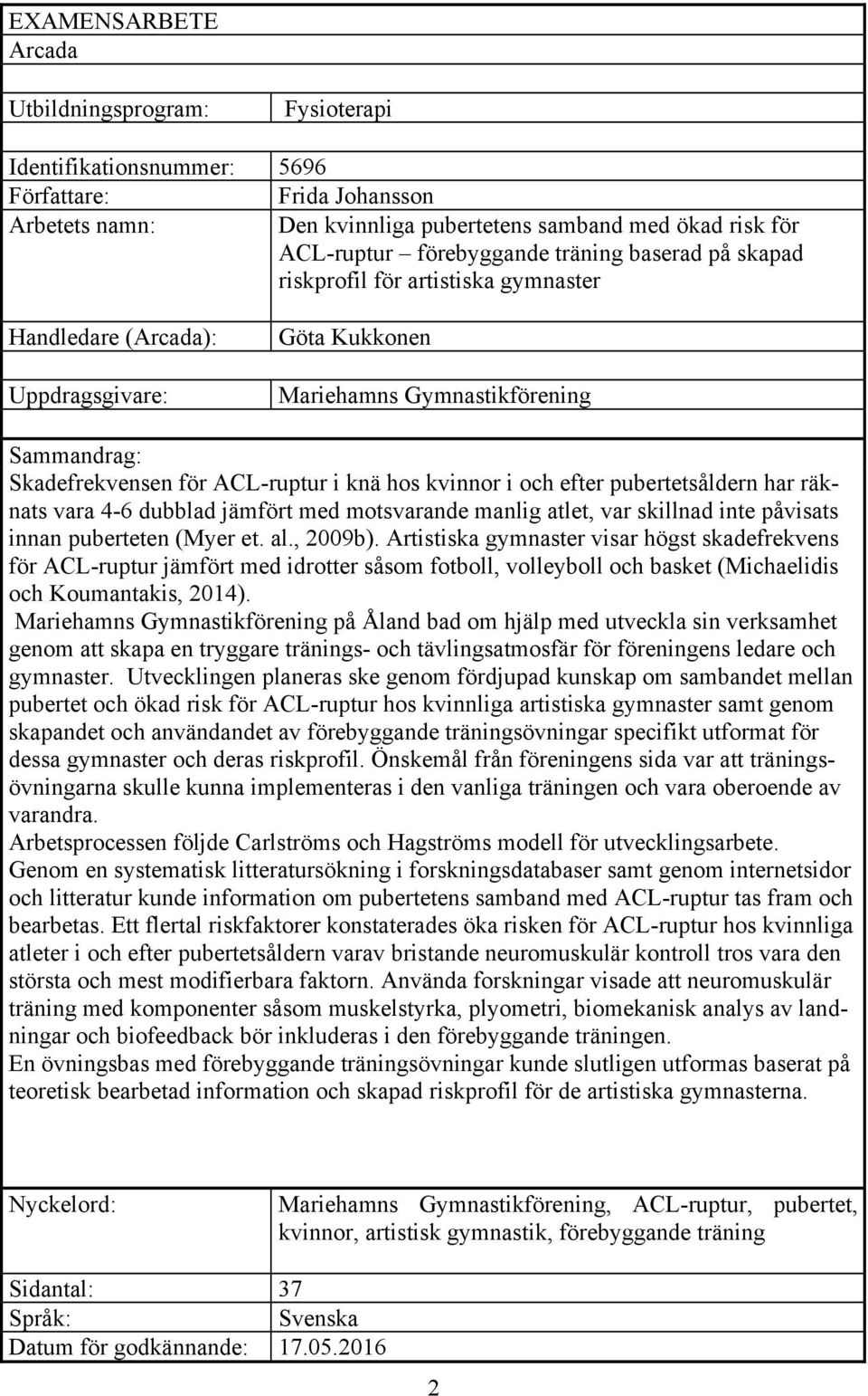 kvinnor i och efter pubertetsåldern har räknats vara 4-6 dubblad jämfört med motsvarande manlig atlet, var skillnad inte påvisats innan puberteten (Myer et. al., 2009b).