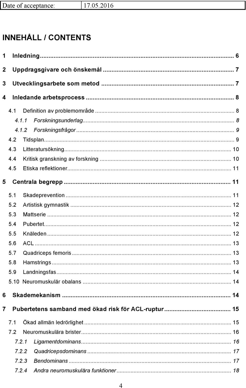 .. 11 5 Centrala begrepp... 11 5.1 Skadeprevention... 11 5.2 Artistisk gymnastik... 12 5.3 Mattserie... 12 5.4 Pubertet... 12 5.5 Knäleden... 12 5.6 ACL... 13 5.7 Quadriceps femoris... 13 5.8 Hamstrings.