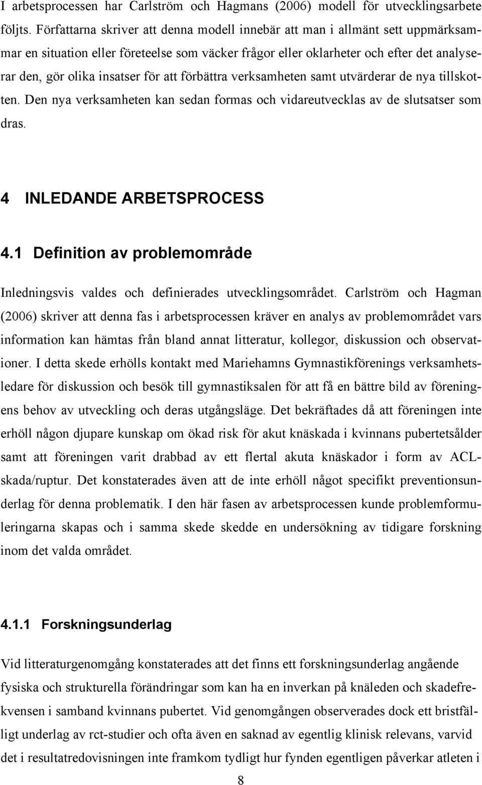 att förbättra verksamheten samt utvärderar de nya tillskotten. Den nya verksamheten kan sedan formas och vidareutvecklas av de slutsatser som dras. 4 INLEDANDE ARBETSPROCESS 4.