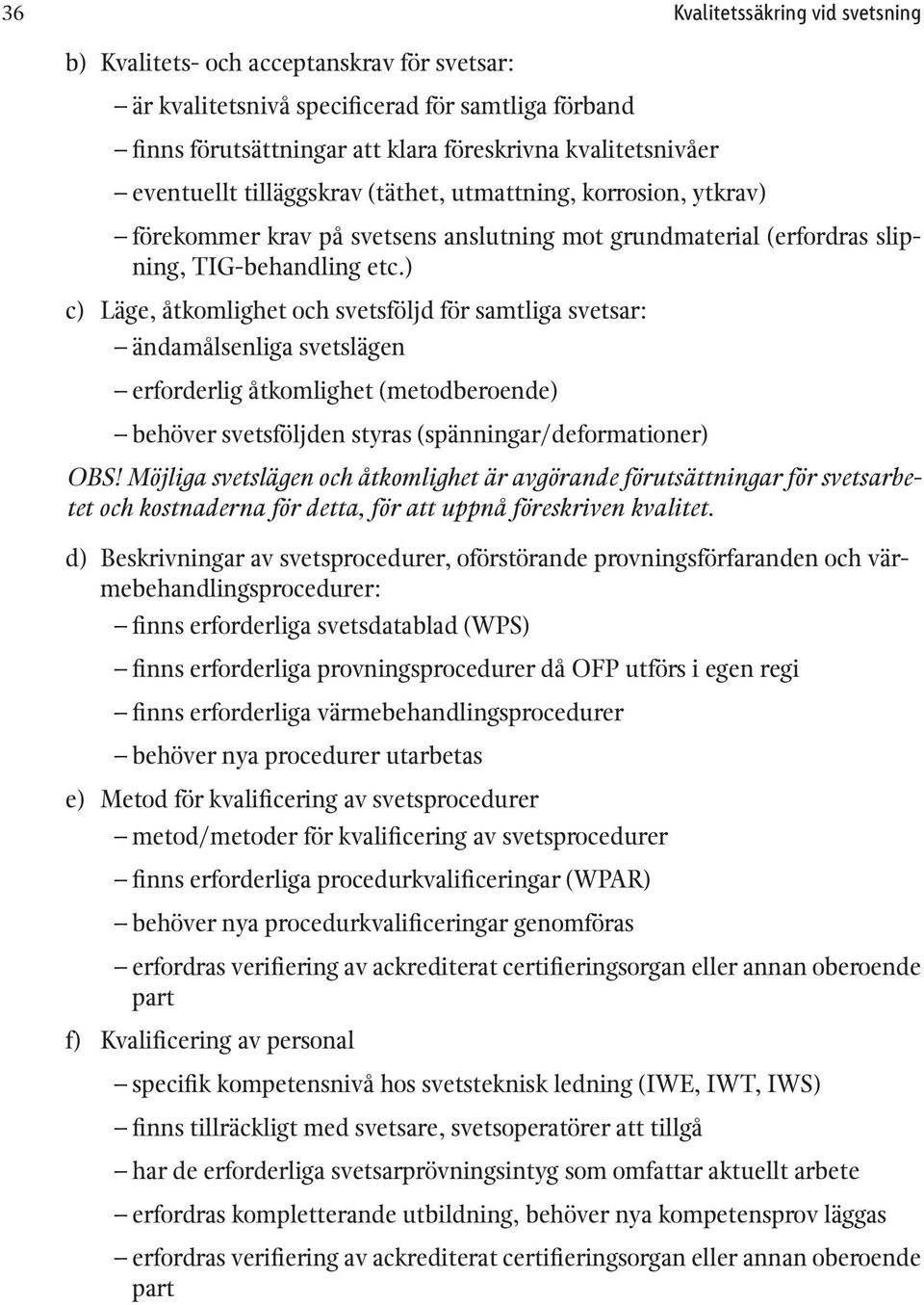 ) c) Läge, åtkomlighet och svetsföljd för samtliga svetsar: ändamålsenliga svetslägen erforderlig åtkomlighet (metodberoende) behöver svetsföljden styras (spänningar/deformationer) OBS!