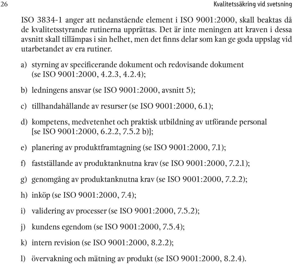 a) b) c) styrning av specificerande dokument och redovisande dokument (se ISO 9001:2000, 4.2.3, 4.2.4); ledningens ansvar (se ISO 9001:2000, avsnitt 5); tillhandahållande av resurser (se ISO 9001:2000, 6.