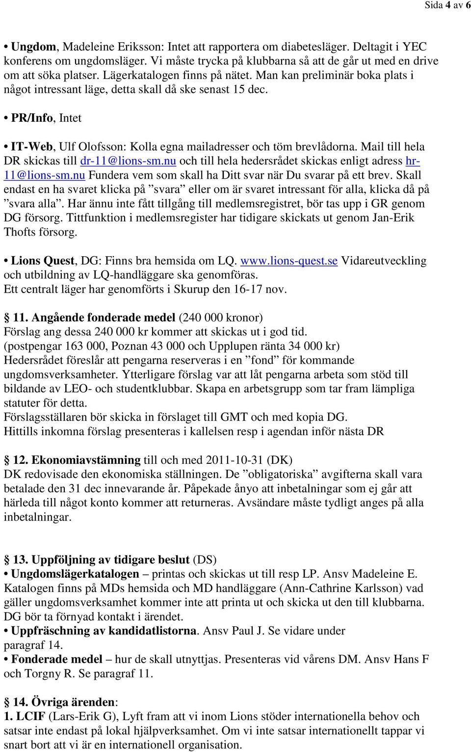 PR/Info, Intet IT-Web, Ulf Olofsson: Kolla egna mailadresser och töm brevlådorna. Mail till hela DR skickas till dr-11@lions-sm.nu och till hela hedersrådet skickas enligt adress hr- 11@lions-sm.