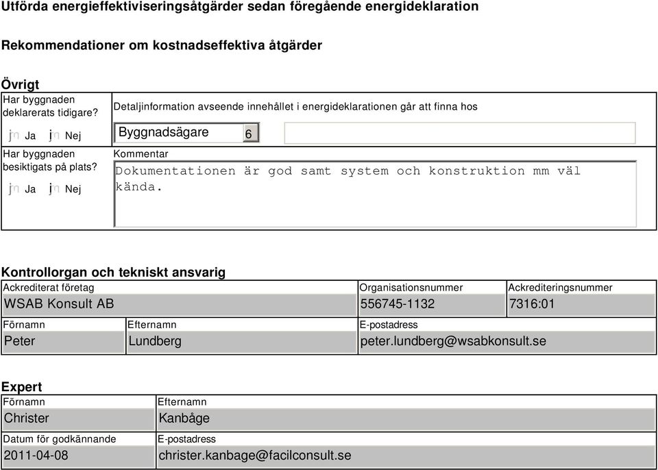 i Nej Detaljinformation avseende innehållet i energideklarationen går att finna hos Byggnadsägare Kommentar Dokumentationen är god samt system och konstruktion mm väl kända.