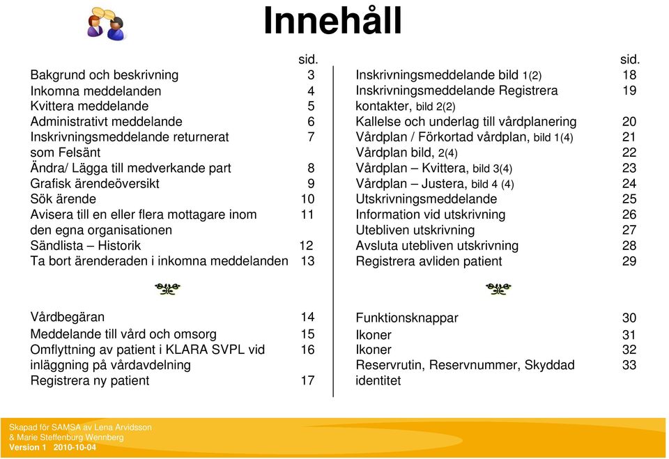 ärendeöversikt 9 Sök ärende 0 Avisera till en eller flera mottagare inom den egna organisationen Sändlista Historik Ta bort ärenderaden i inkomna meddelanden sid.