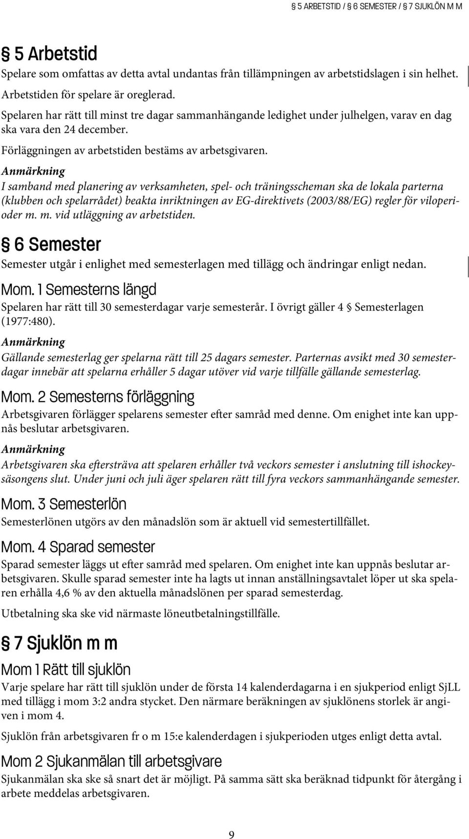 Anmärkning I samband med planering av verksamheten, spel- och träningsscheman ska de lokala parterna (klubben och spelarrådet) beakta inriktningen av EG-direktivets (2003/88/EG) regler för