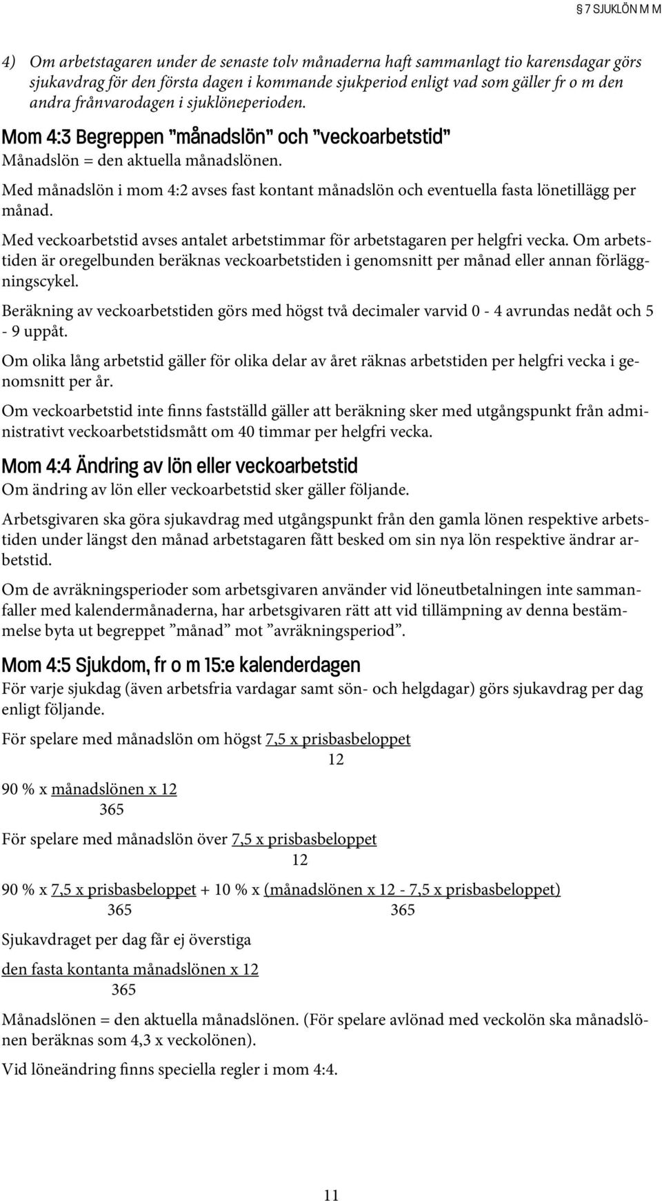 Med månadslön i mom 4:2 avses fast kontant månadslön och eventuella fasta lönetillägg per månad. Med veckoarbetstid avses antalet arbetstimmar för arbetstagaren per helgfri vecka.