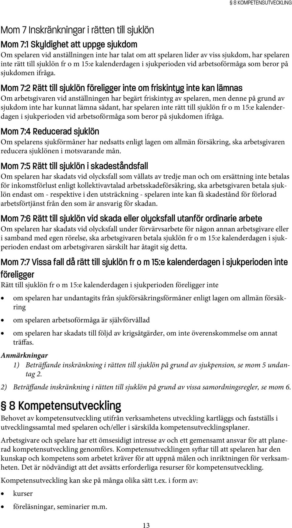 Mom 7:2 Rätt till sjuklön föreligger inte om friskintyg inte kan lämnas Om arbetsgivaren vid anställningen har begärt friskintyg av spelaren, men denne på grund av sjukdom inte har kunnat lämna