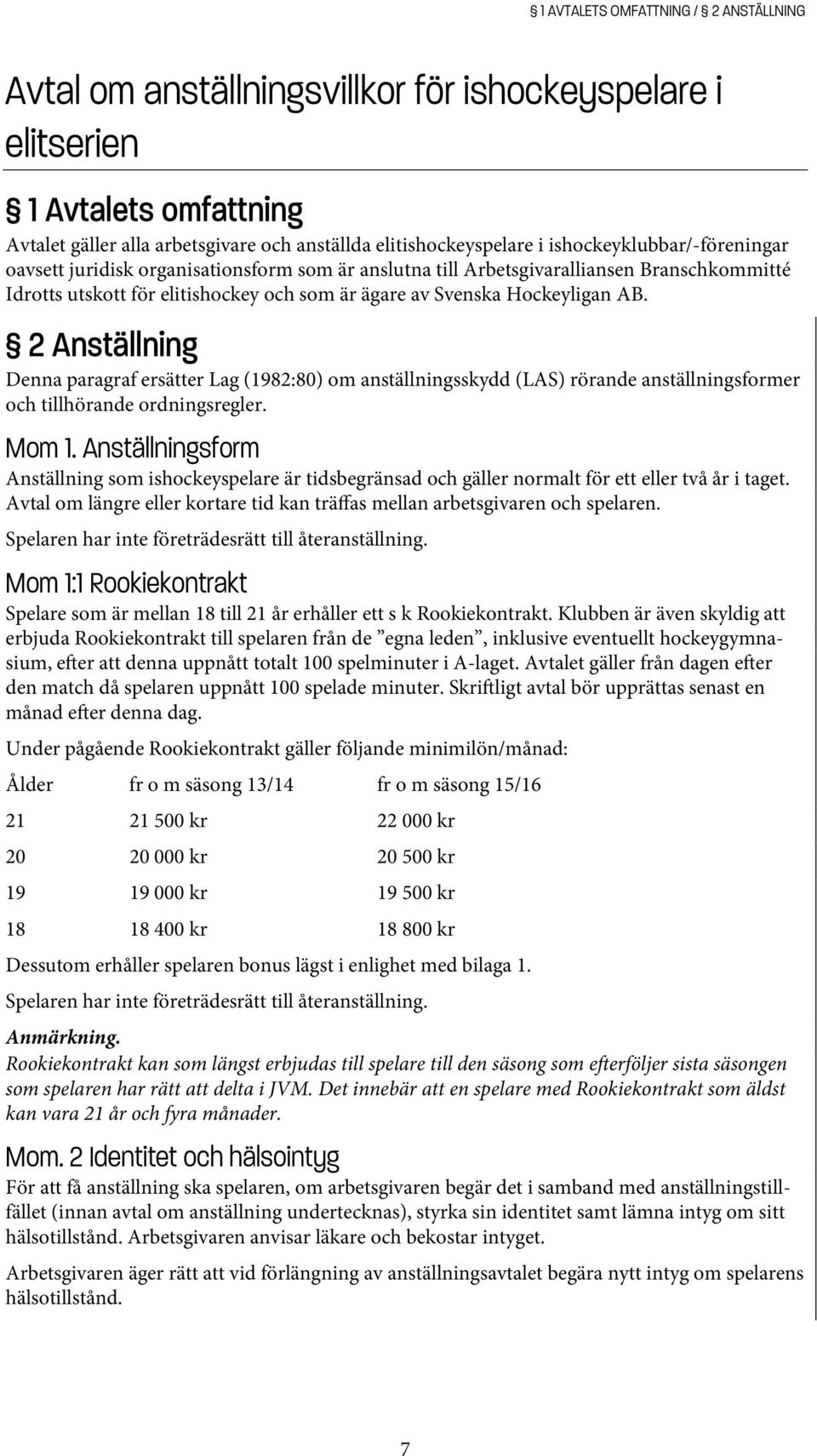 2 Anställning Denna paragraf ersätter Lag (1982:80) om anställningsskydd (LAS) rörande anställningsformer och tillhörande ordningsregler. Mom 1.