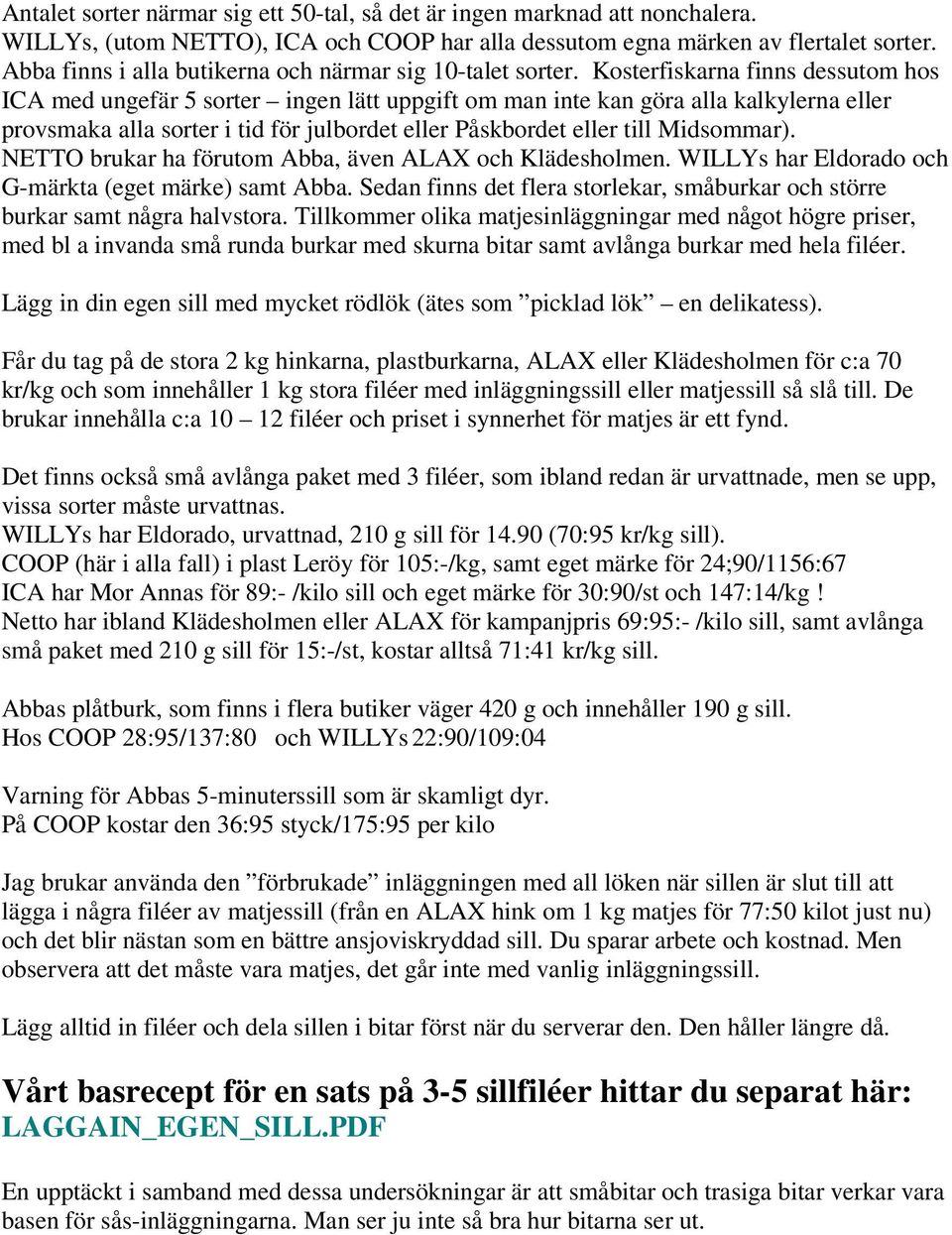 Kosterfiskarna finns dessutom hos ICA med ungefär 5 sorter ingen lätt uppgift om man inte kan göra alla kalkylerna eller provsmaka alla sorter i tid för julbordet eller Påskbordet eller till