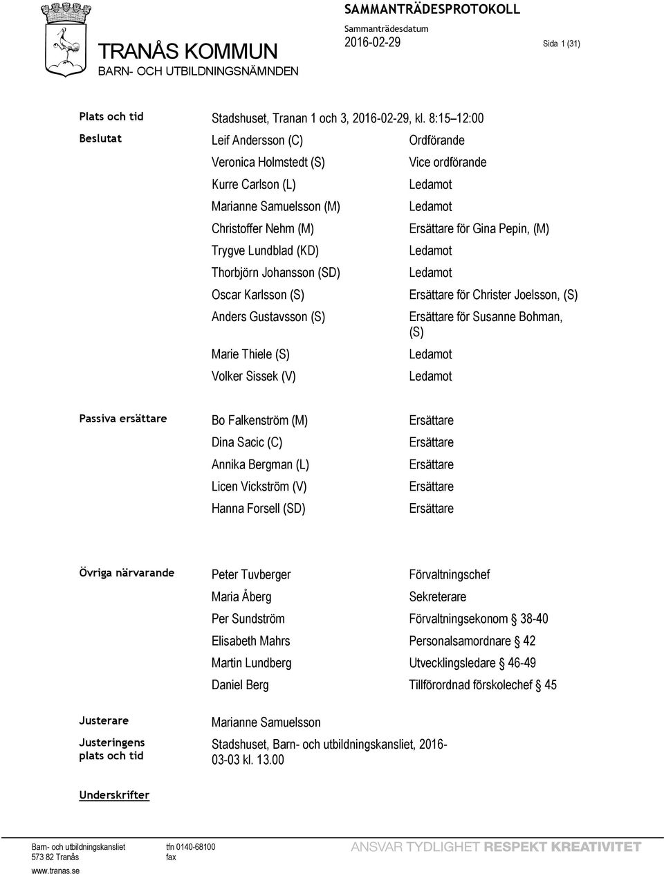 (S) Anders Gustavsson (S) Marie Thiele (S) Volker Sissek (V) Vice ordförande Ledamot Ledamot Ersättare för Gina Pepin, (M) Ledamot Ledamot Ersättare för Christer Joelsson, (S) Ersättare för Susanne