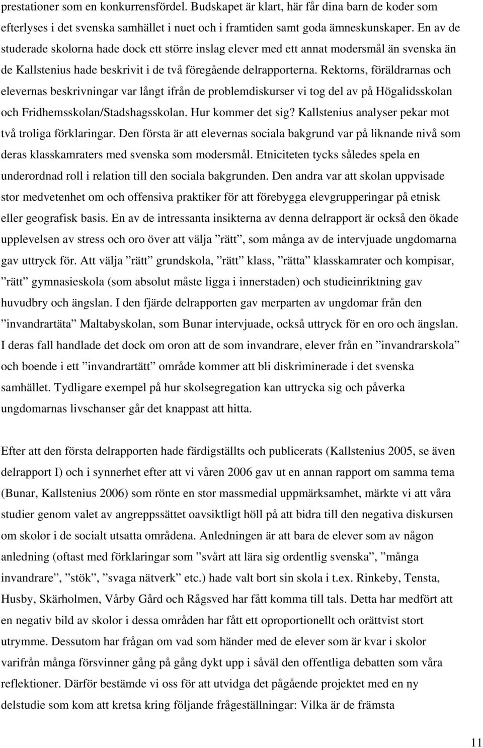 Rektorns, föräldrarnas och elevernas beskrivningar var långt ifrån de problemdiskurser vi tog del av på Högalidsskolan och Fridhemsskolan/Stadshagsskolan. Hur kommer det sig?