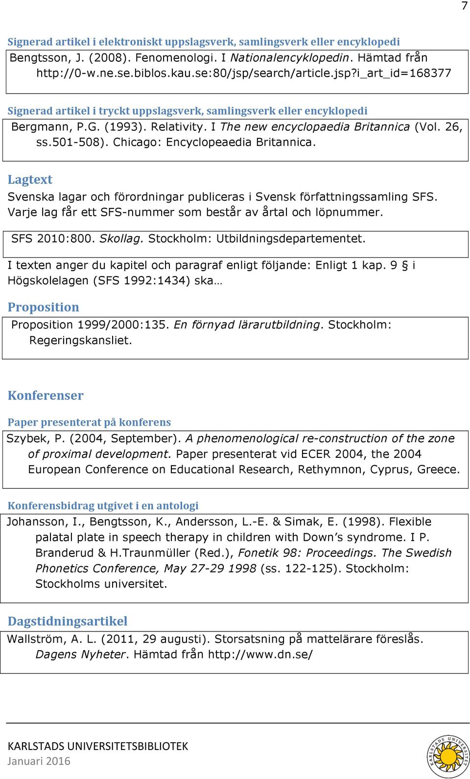 501-508). Chicago: Encyclopeaedia Britannica. Lagtext Svenska lagar och förordningar publiceras i Svensk författningssamling SFS. Varje lag får ett SFS-nummer som består av årtal och löpnummer.