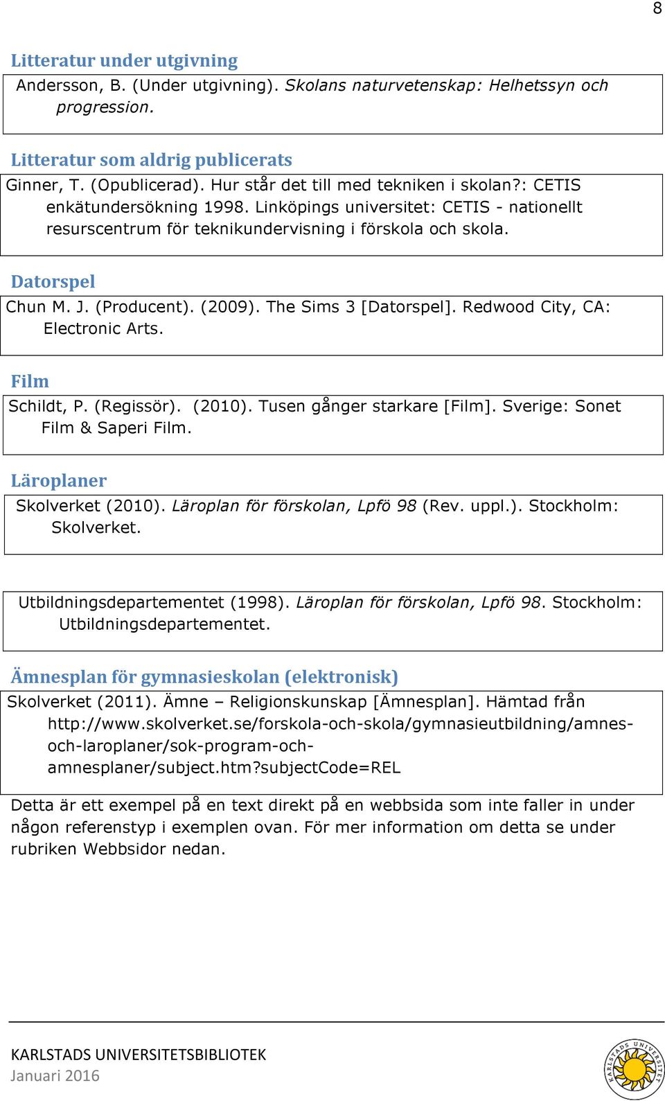 (Producent). (2009). The Sims 3 [Datorspel]. Redwood City, CA: Electronic Arts. Film Schildt, P. (Regissör). (2010). Tusen gånger starkare [Film]. Sverige: Sonet Film & Saperi Film.