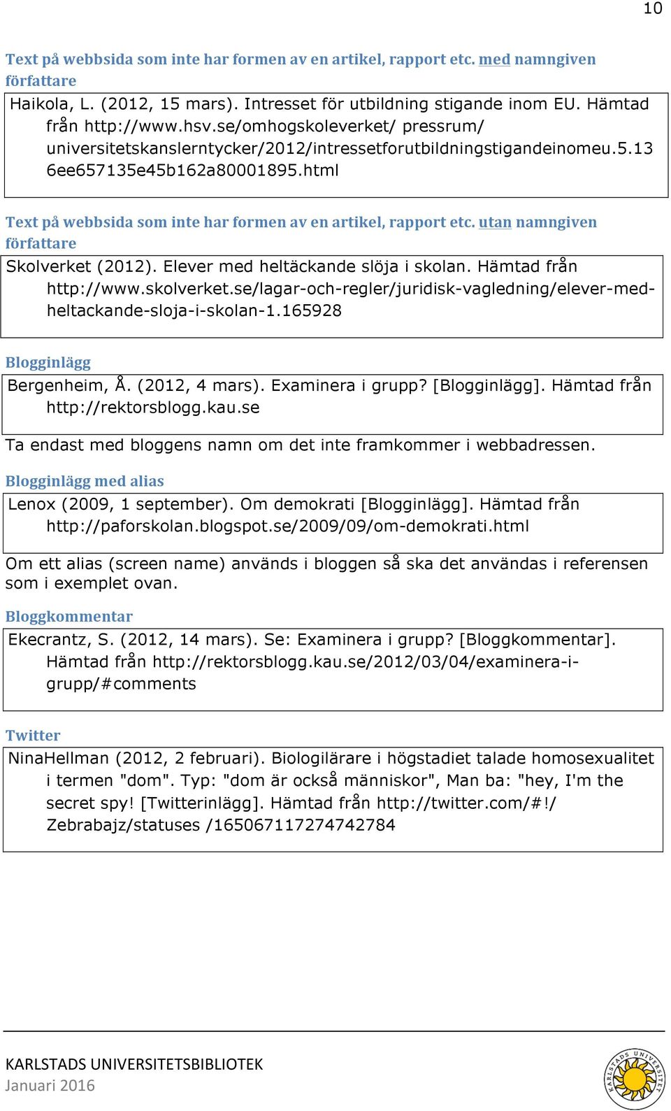 utan namngiven författare Skolverket (2012). Elever med heltäckande slöja i skolan. Hämtad från http://www.skolverket.se/lagar-och-regler/juridisk-vagledning/elever-medheltackande-sloja-i-skolan-1.