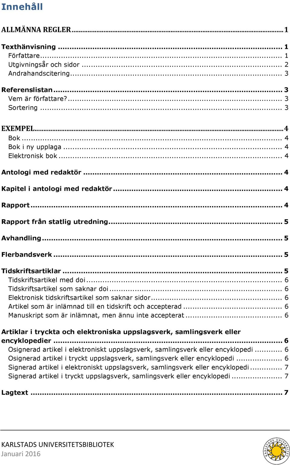 .. 5 Tidskriftsartiklar... 5 Tidskriftsartikel med doi... 6 Tidskriftsartikel som saknar doi... 6 Elektronisk tidskriftsartikel som saknar sidor.