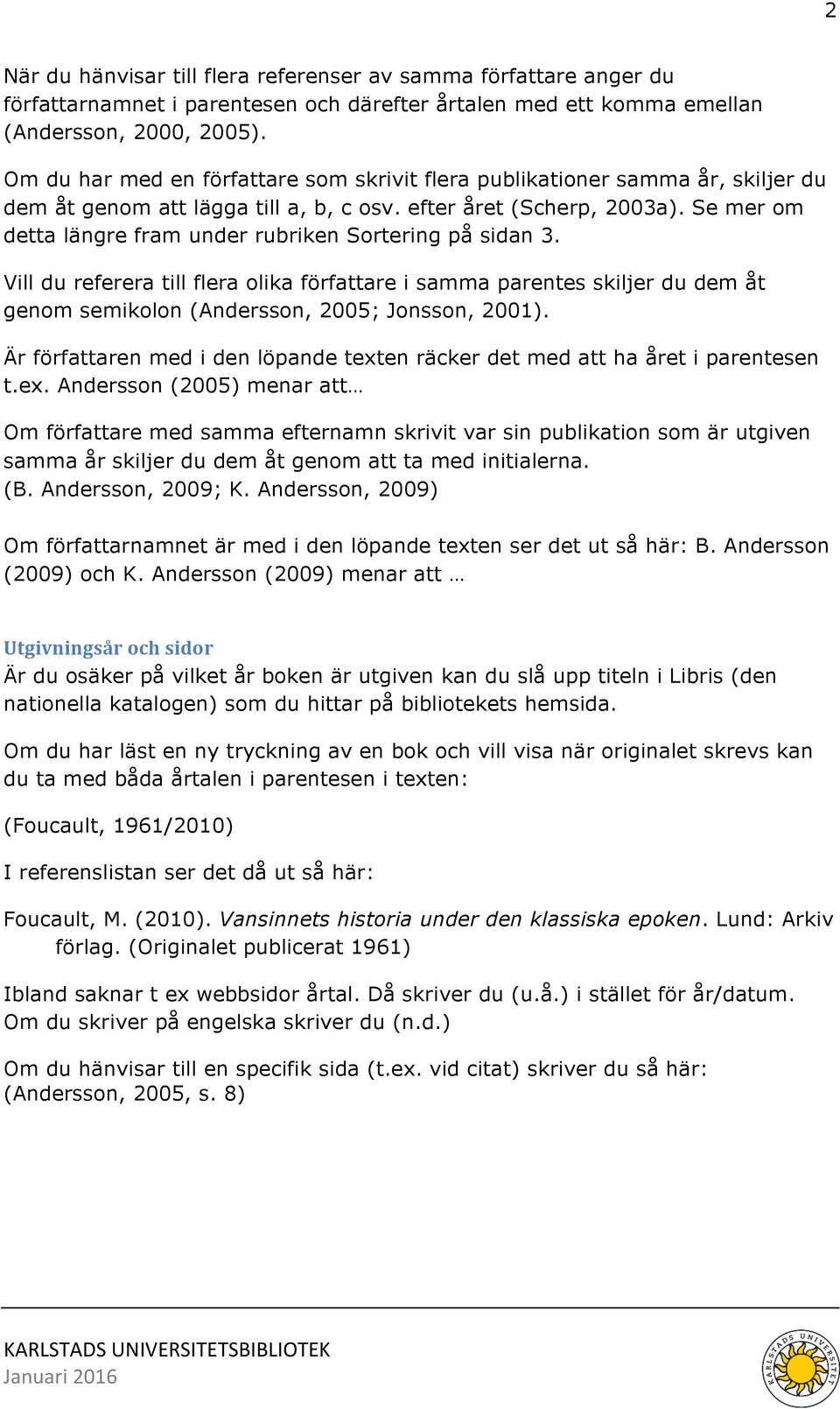 Se mer om detta längre fram under rubriken Sortering på sidan 3. Vill du referera till flera olika författare i samma parentes skiljer du dem åt genom semikolon (Andersson, 2005; Jonsson, 2001).