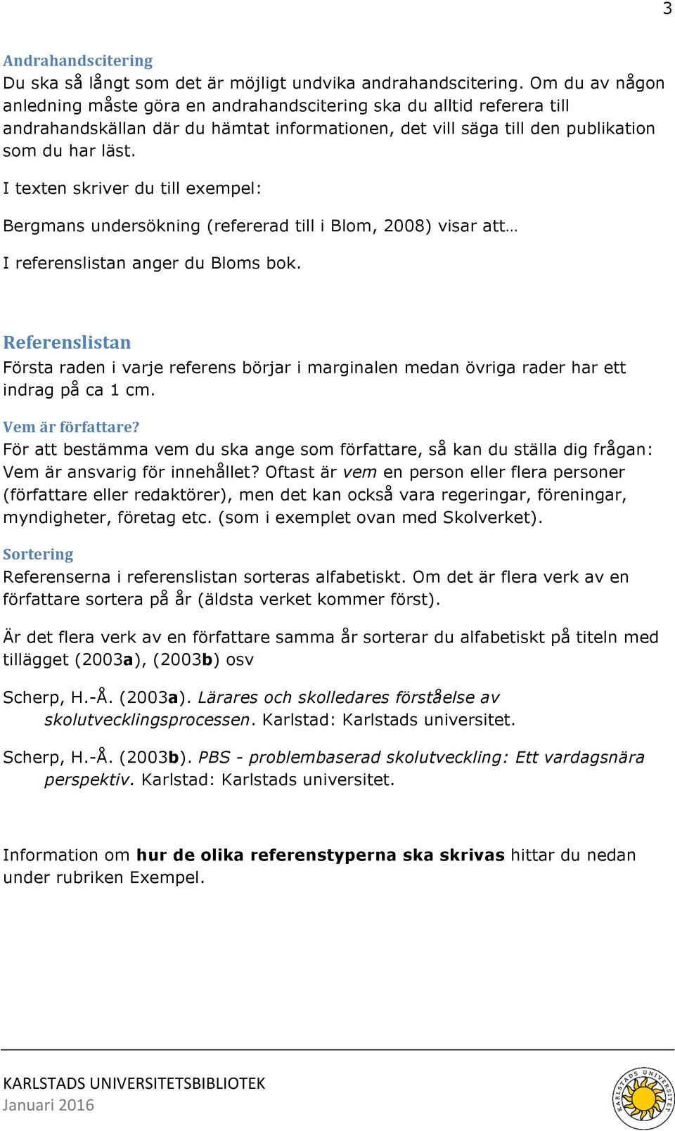 I texten skriver du till exempel: Bergmans undersökning (refererad till i Blom, 2008) visar att I referenslistan anger du Bloms bok.