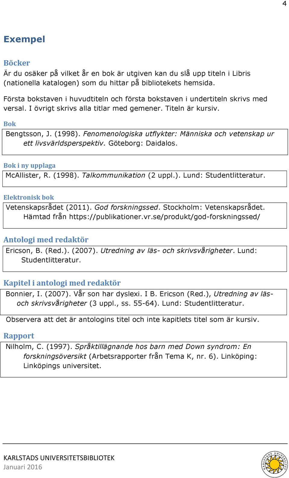 Fenomenologiska utflykter: Människa och vetenskap ur ett livsvärldsperspektiv. Göteborg: Daidalos. Bok i ny upplaga McAllister, R. (1998). Talkommunikation (2 uppl.). Lund: Studentlitteratur.