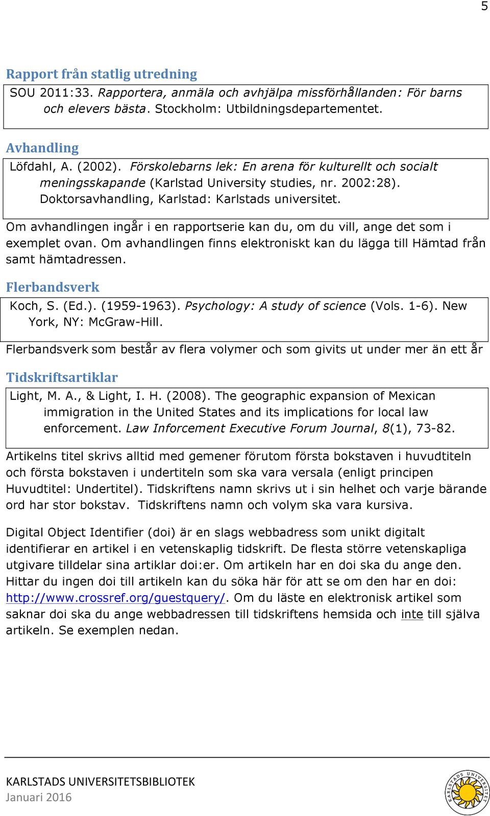 Om avhandlingen ingår i en rapportserie kan du, om du vill, ange det som i exemplet ovan. Om avhandlingen finns elektroniskt kan du lägga till Hämtad från samt hämtadressen. Flerbandsverk Koch, S.